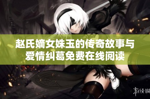 赵氏嫡女姝玉的传奇故事与爱情纠葛免费在线阅读