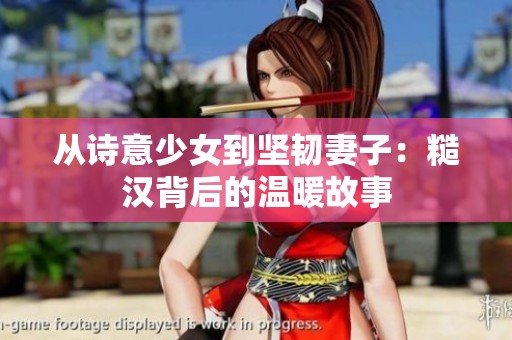 从诗意少女到坚韧妻子：糙汉背后的温暖故事
