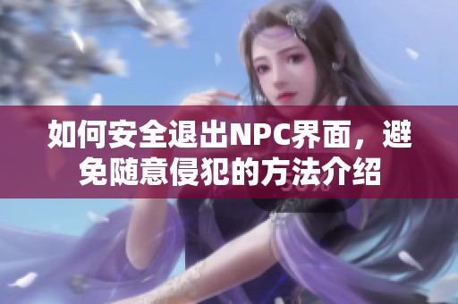 如何安全退出NPC界面，避免随意侵犯的方法介绍