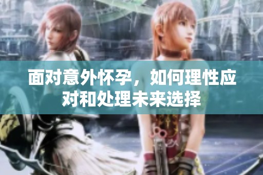 面对意外怀孕，如何理性应对和处理未来选择