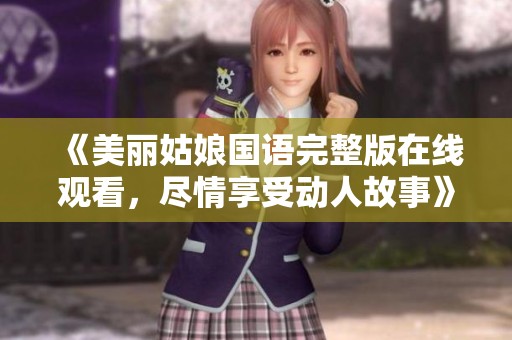 《美丽姑娘国语完整版在线观看，尽情享受动人故事》
