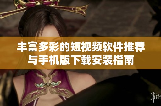 丰富多彩的短视频软件推荐与手机版下载安装指南