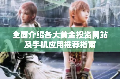 全面介绍各大黄金投资网站及手机应用推荐指南