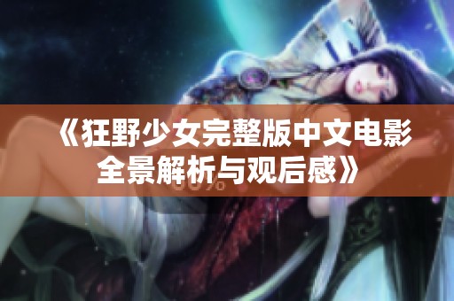 《狂野少女完整版中文电影全景解析与观后感》