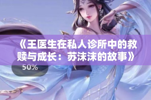 《王医生在私人诊所中的救赎与成长：苏沫沫的故事》