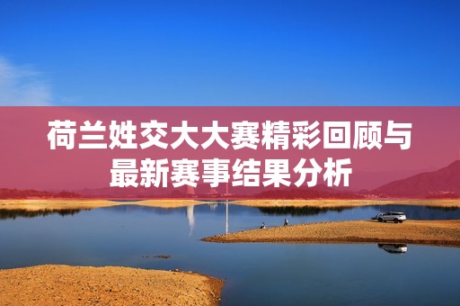 荷兰姓交大大赛精彩回顾与最新赛事结果分析