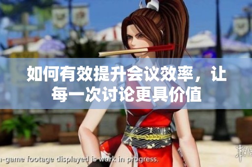 如何有效提升会议效率，让每一次讨论更具价值