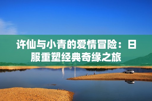 许仙与小青的爱情冒险：日服重塑经典奇缘之旅