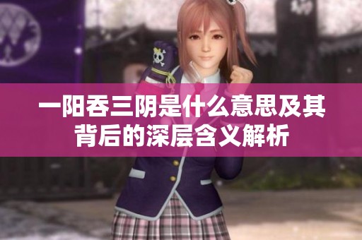 一阳吞三阴是什么意思及其背后的深层含义解析