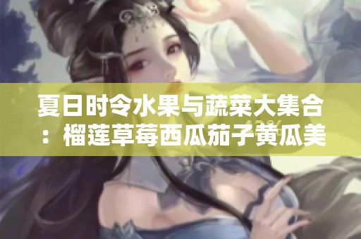 夏日时令水果与蔬菜大集合：榴莲草莓西瓜茄子黄瓜美味推荐