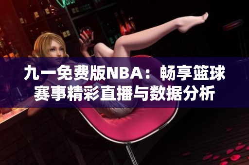 九一免费版NBA：畅享篮球赛事精彩直播与数据分析