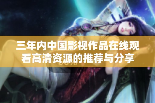 三年内中国影视作品在线观看高清资源的推荐与分享