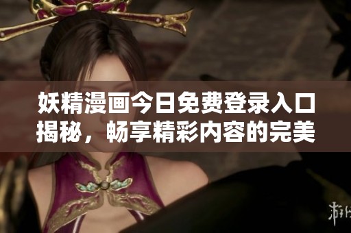 妖精漫画今日免费登录入口揭秘，畅享精彩内容的完美指南