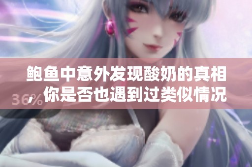 鲍鱼中意外发现酸奶的真相，你是否也遇到过类似情况