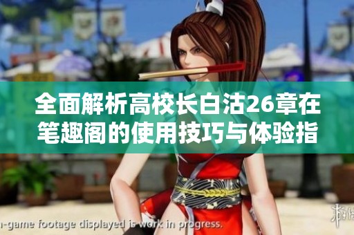 全面解析高校长白沽26章在笔趣阁的使用技巧与体验指南