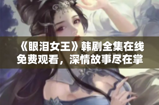 《眼泪女王》韩剧全集在线免费观看，深情故事尽在掌握之中