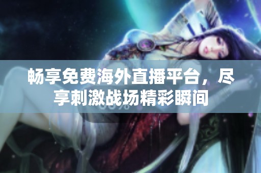 畅享免费海外直播平台，尽享刺激战场精彩瞬间