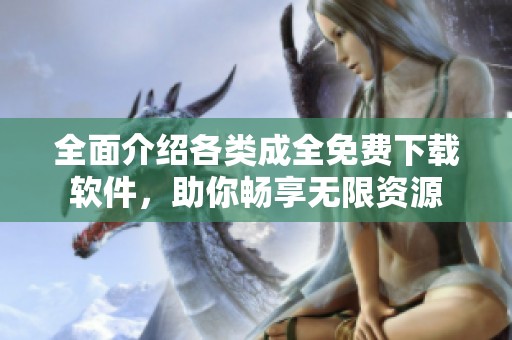 全面介绍各类成全免费下载软件，助你畅享无限资源