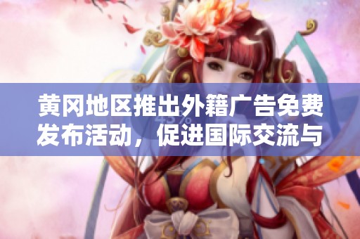 黄冈地区推出外籍广告免费发布活动，促进国际交流与合作