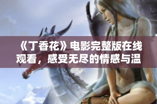 《丁香花》电影完整版在线观看，感受无尽的情感与温暖