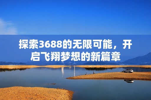 探索3688的无限可能，开启飞翔梦想的新篇章