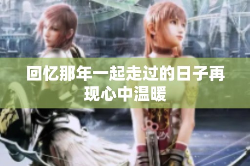 回忆那年一起走过的日子再现心中温暖