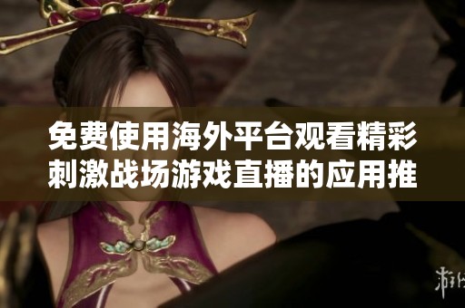 免费使用海外平台观看精彩刺激战场游戏直播的应用推荐