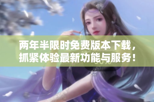 两年半限时免费版本下载，抓紧体验最新功能与服务！