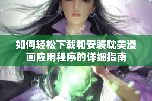 如何轻松下载和安装耽美漫画应用程序的详细指南