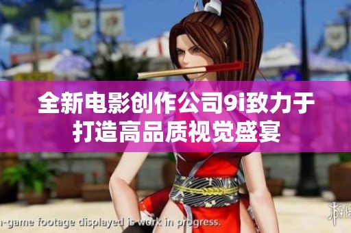 全新电影创作公司9i致力于打造高品质视觉盛宴