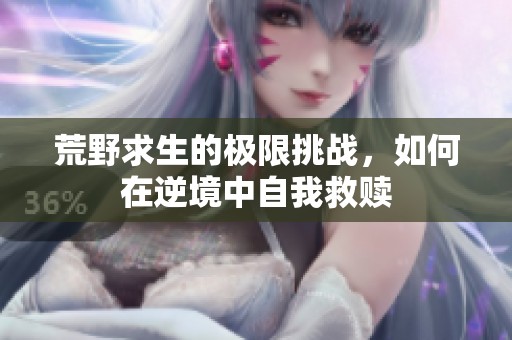 荒野求生的极限挑战，如何在逆境中自我救赎