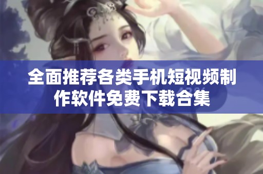 全面推荐各类手机短视频制作软件免费下载合集