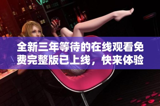 全新三年等待的在线观看免费完整版已上线，快来体验！