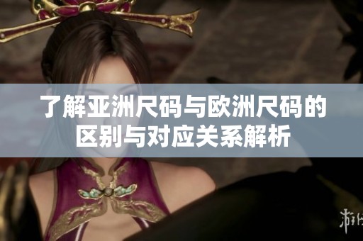 了解亚洲尺码与欧洲尺码的区别与对应关系解析