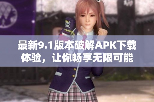 最新9.1版本破解APK下载体验，让你畅享无限可能