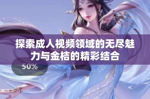 探索成人视频领域的无尽魅力与金桔的精彩结合