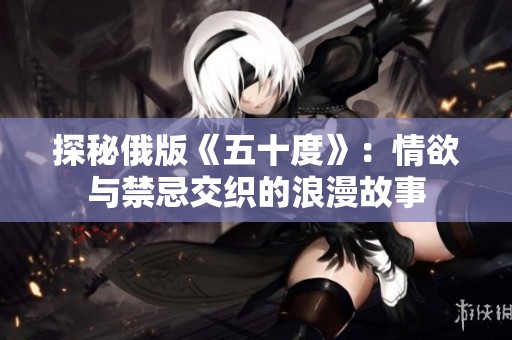 探秘俄版《五十度》：情欲与禁忌交织的浪漫故事