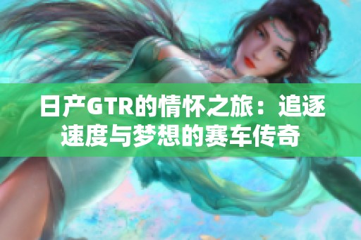 日产GTR的情怀之旅：追逐速度与梦想的赛车传奇
