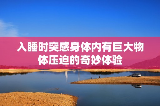 入睡时突感身体内有巨大物体压迫的奇妙体验