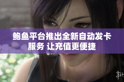 鲍鱼平台推出全新自动发卡服务 让充值更便捷