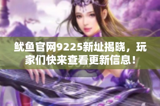 鱿鱼官网9225新址揭晓，玩家们快来查看更新信息！