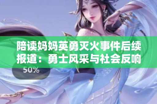 陪读妈妈英勇灭火事件后续报道：勇士风采与社会反响