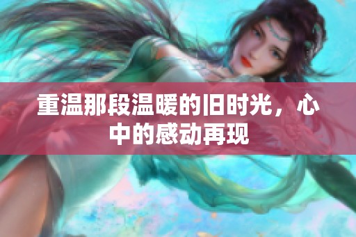 重温那段温暖的旧时光，心中的感动再现