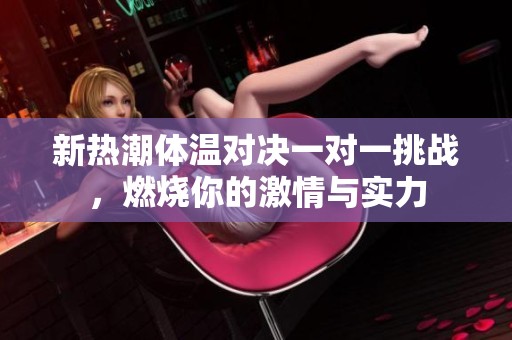 新热潮体温对决一对一挑战，燃烧你的激情与实力