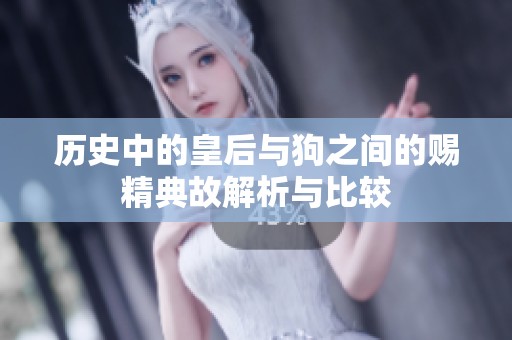 历史中的皇后与狗之间的赐精典故解析与比较