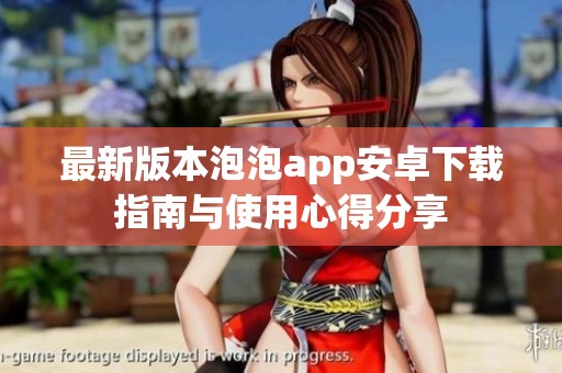 最新版本泡泡app安卓下载指南与使用心得分享
