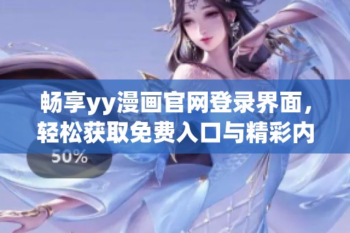 畅享yy漫画官网登录界面，轻松获取免费入口与精彩内容