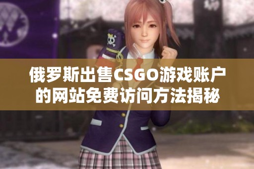 俄罗斯出售CSGO游戏账户的网站免费访问方法揭秘