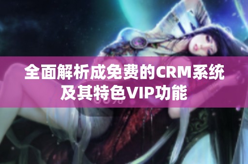全面解析成免费的CRM系统及其特色VIP功能