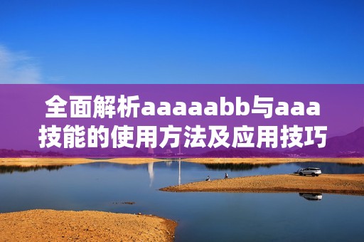 全面解析aaaaabb与aaa技能的使用方法及应用技巧